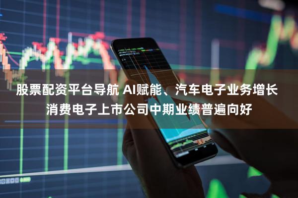 股票配资平台导航 AI赋能、汽车电子业务增长 消费电子上市公司中期业绩普遍向好